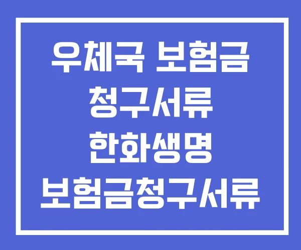 우체국 보험금 청구서류 한화생명 보험금청구서류 한화손해보험 우체국 보험금 청구서류 한화생명 보험금청구서류 한화손해보험