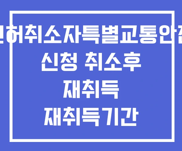 운전면허취소자특별교통안전교육 신청 취소후 재취득 재취득기간