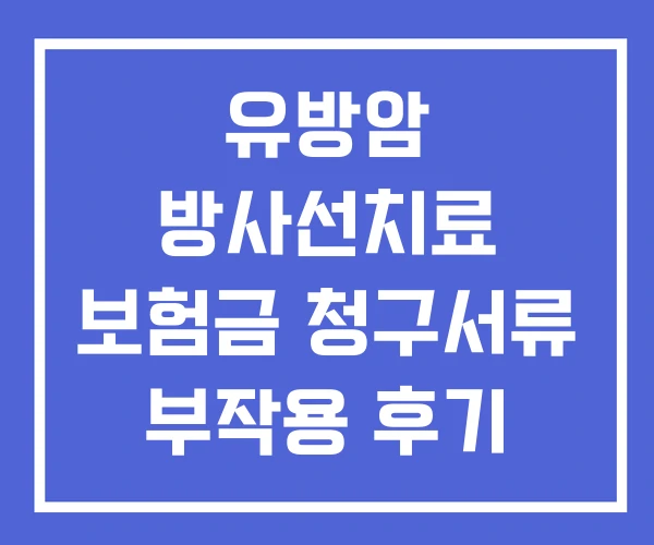 유방암 방사선치료 보험금 청구서류 부작용 후기