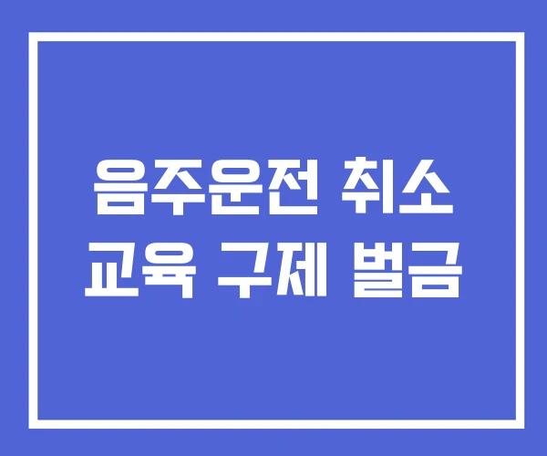 음주운전 취소 교육 구제 벌금