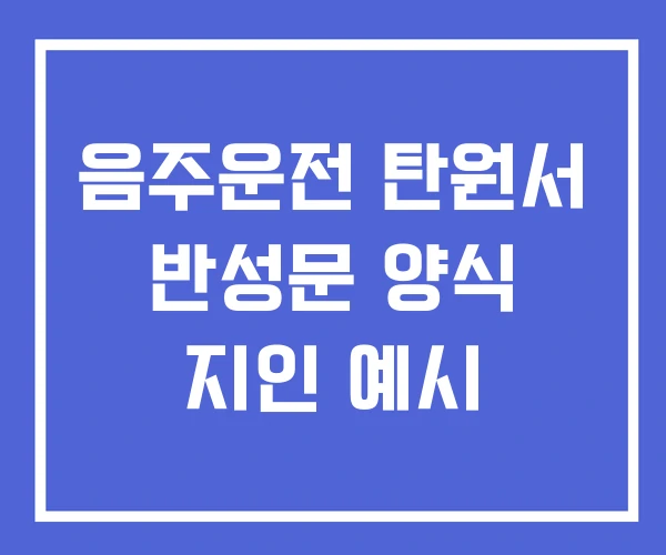 음주운전 탄원서 반성문 양식 지인 예시
