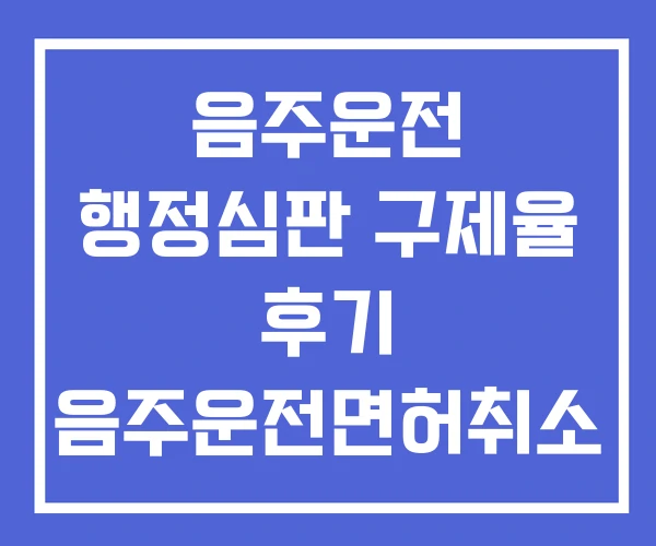 음주운전 행정심판 구제율 후기 음주운전면허취소 사례
