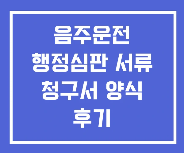 음주운전 행정심판 서류 청구서 양식 후기