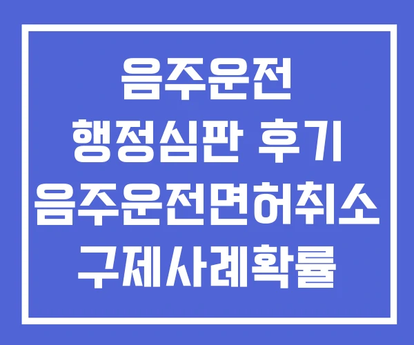 음주운전 행정심판 후기 음주운전면허취소 구제사례확률