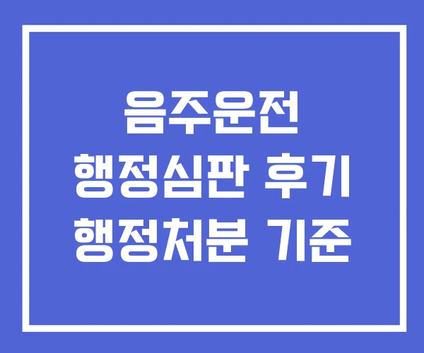 음주운전 행정심판 후기 행정처분 기준