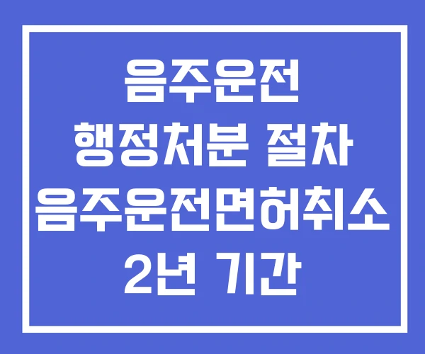 음주운전 행정처분 절차 음주운전면허취소 2년 기간