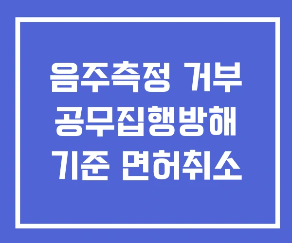 음주측정 거부 공무집행방해 기준 면허취소