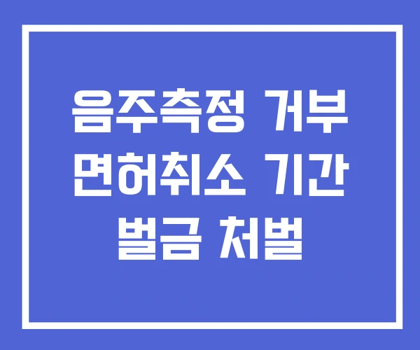 음주측정 거부 면허취소 기간 벌금 처벌