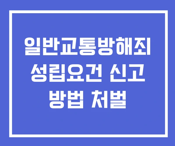 일반교통방해죄 성립요건 신고 방법 처벌