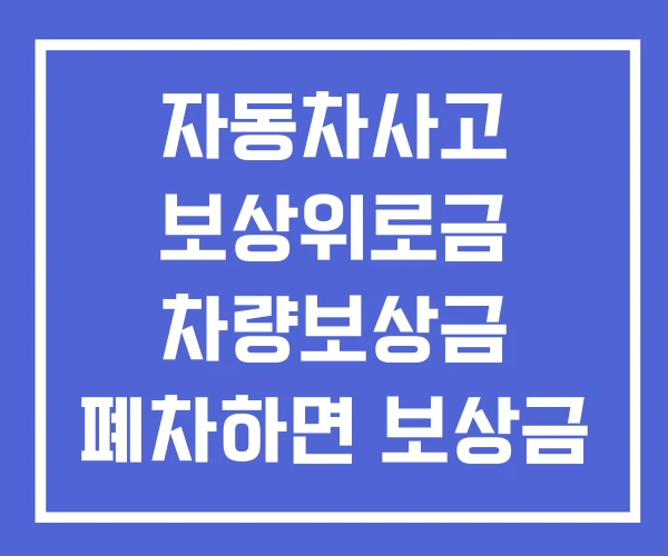 자동차사고 보상위로금 차량보상금 폐차하면 보상금
