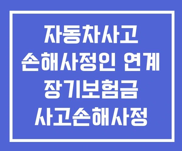 자동차사고 손해사정인 연계 장기보험금 사고손해사정