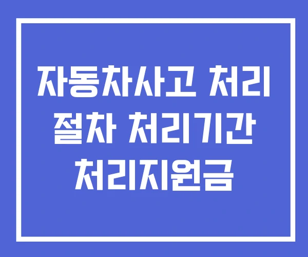 자동차사고 처리 절차 처리기간 처리지원금