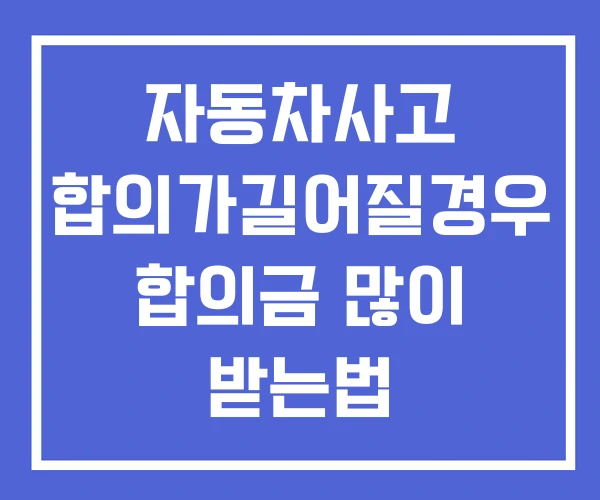 자동차사고 합의가길어질경우 합의금 많이 받는법