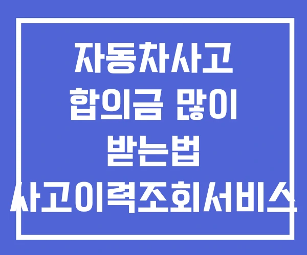 자동차사고 합의금 많이 받는법 사고이력조회서비스 사고조회