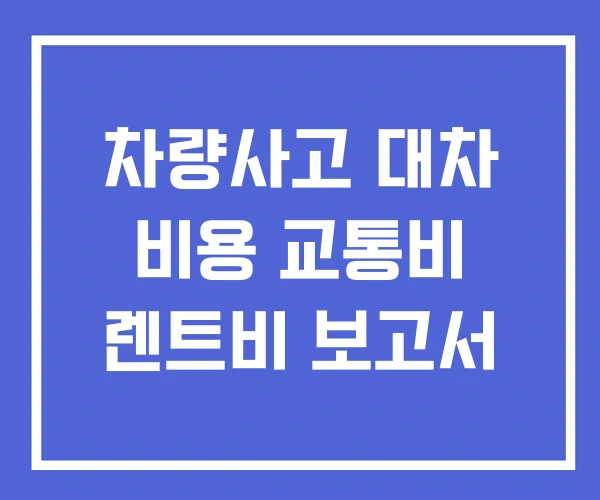 차량사고 대차 비용 교통비 렌트비 보고서
