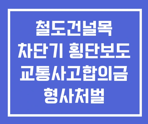 철도건널목 차단기 횡단보도 교통사고합의금 형사처벌
