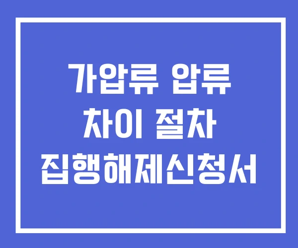 가압류 압류 차이 절차 집행해제신청서 가압류 압류 차이 절차 집행해제신청서