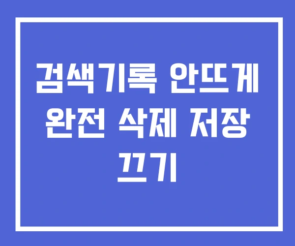 검색기록 안뜨게 완전 삭제 저장 끄기