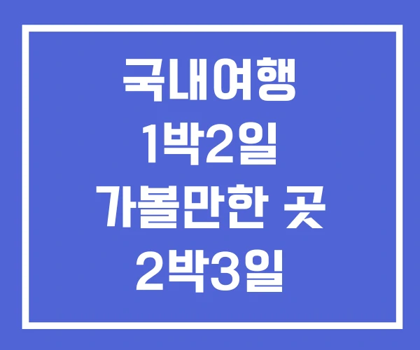 국내여행 1박2일 가볼만한 곳 2박3일