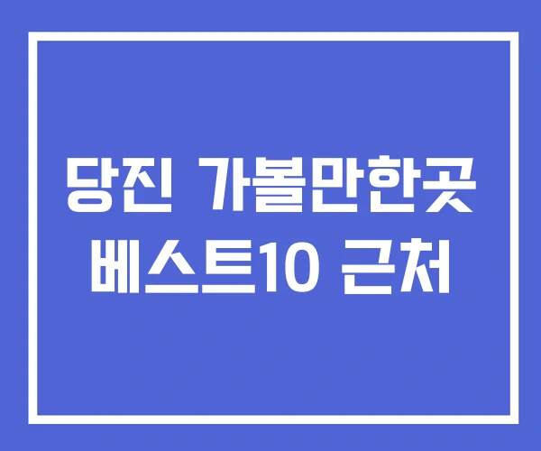 당진 가볼만한곳 베스트10 근처