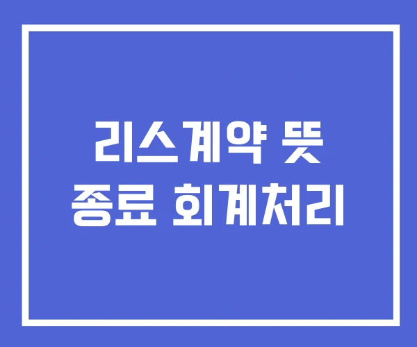 리스계약 뜻 종료 회계처리