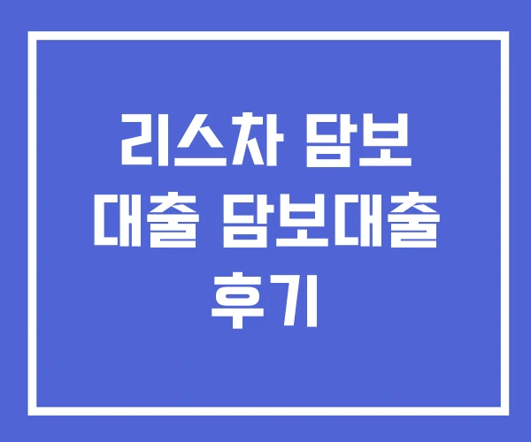 리스차 담보 대출 담보대출 후기
