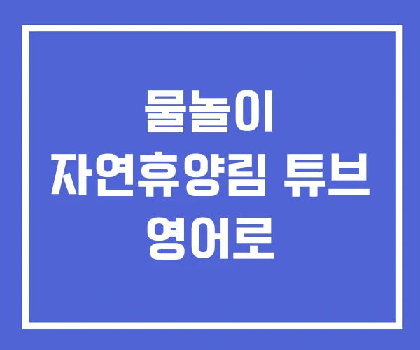 물놀이 자연휴양림 튜브 영어로
