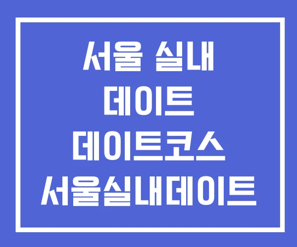서울 실내 데이트 데이트코스 서울실내데이트
