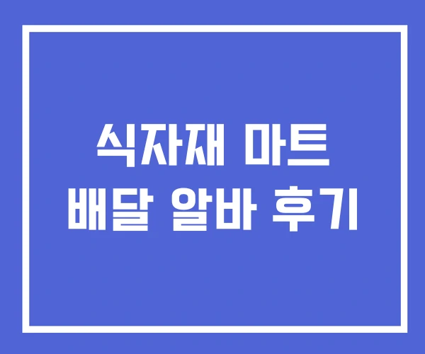 식자재 마트 배달 알바 후기 식자재 마트 배달 알바 후기