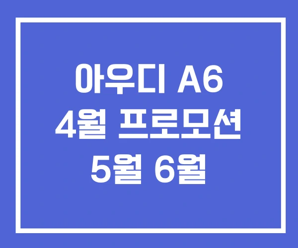 아우디 A6 4월 프로모션 5월 6월