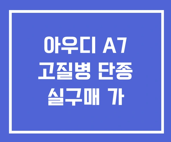아우디 A7 고질병 단종 실구매 가