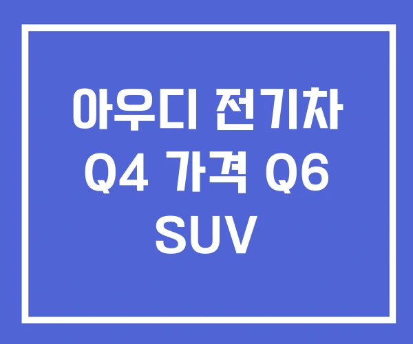 아우디 전기차 Q4 가격 Q6 SUV