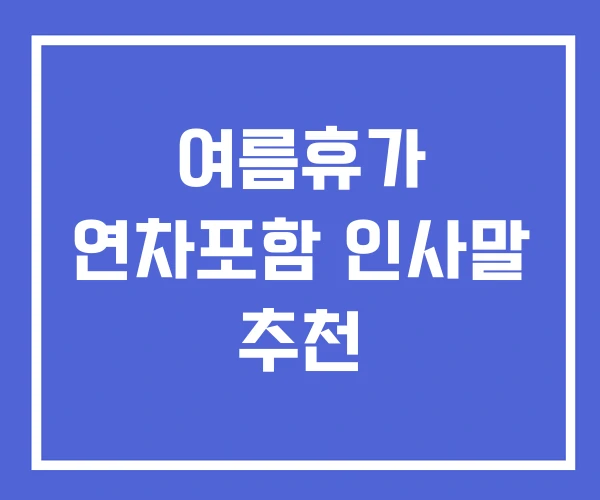 여름휴가 연차포함 인사말 추천 여름휴가 연차포함 인사말 추천