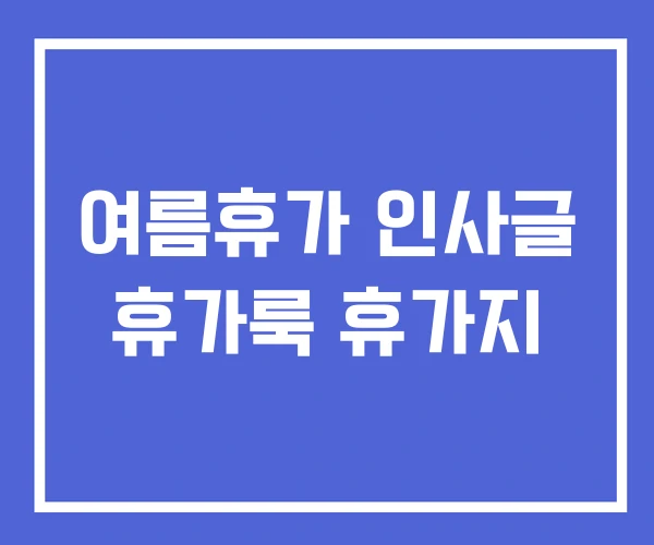 여름휴가 인사글 휴가룩 휴가지