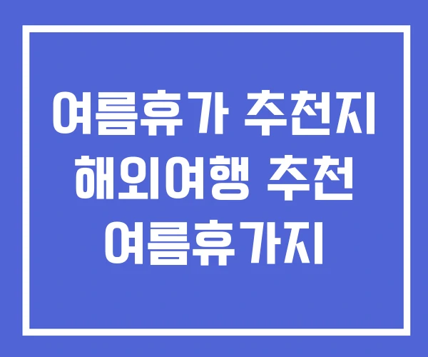 여름휴가 추천지 해외여행 추천 여름휴가지 여름휴가 추천지 해외여행 추천 여름휴가지