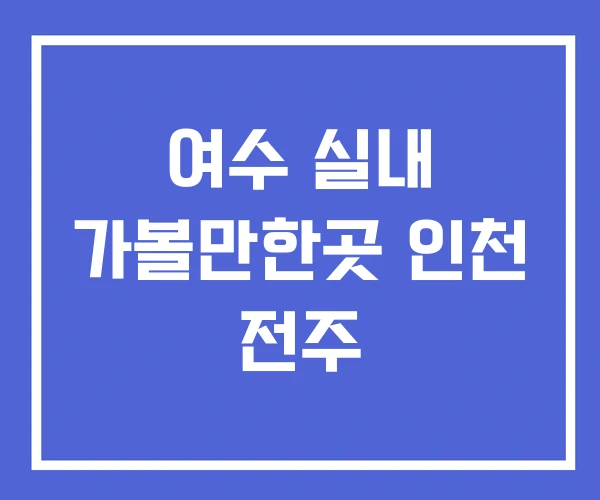 여수 실내 가볼만한곳 인천 전주
