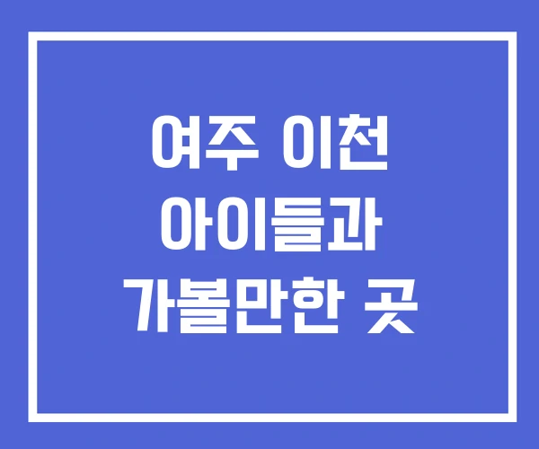 여주 이천 아이들과 가볼만한 곳