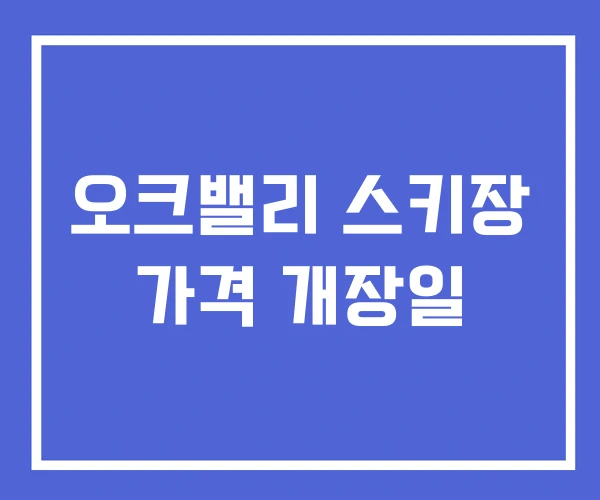 오크밸리 스키장 가격 개장일