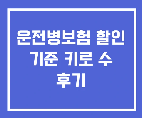 운전병보험 할인 기준 키로 수 후기 운전병보험 할인 기준 키로 수 후기
