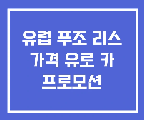 유럽 푸조 리스 가격 유로 카 프로모션 유럽 푸조 리스 가격 유로 카 프로모션