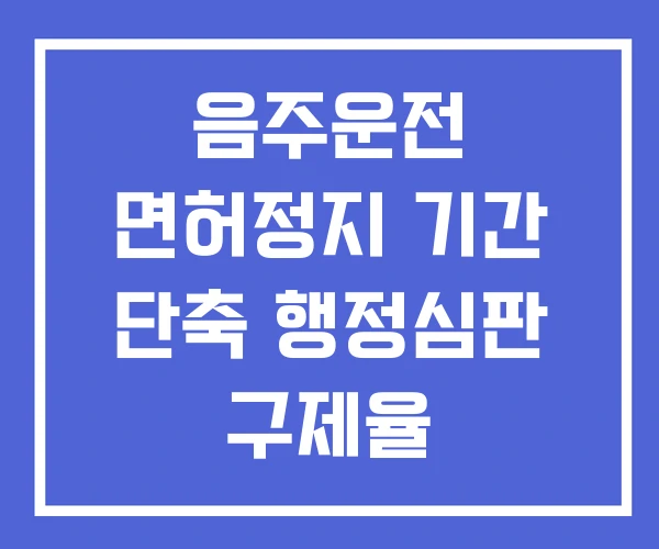 음주운전 면허정지 기간 단축 행정심판 구제율 음주운전면허정지