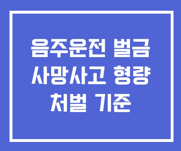 음주운전 벌금 사망사고 형량 처벌 기준 음주운전 벌금 사망사고 형량 처벌 기준