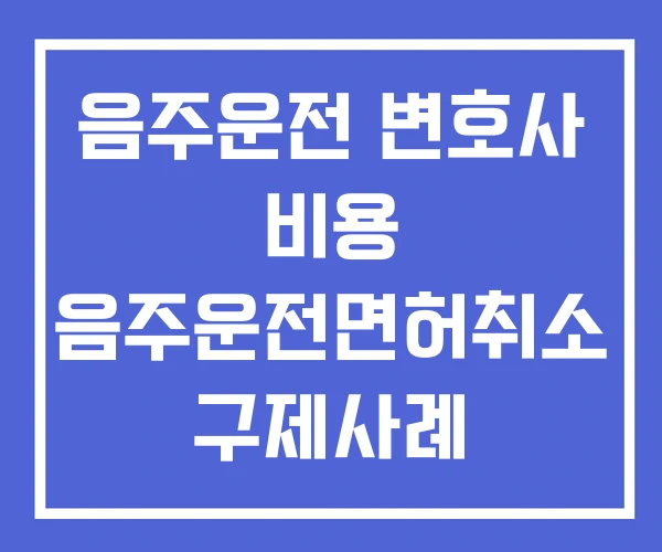 음주운전 변호사 비용 음주운전면허취소 구제사례 음주운전전문변호사