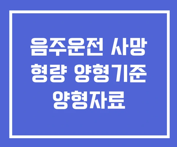 음주운전 사망 형량 양형기준 양형자료 음주운전 사망 형량 양형기준 양형자료