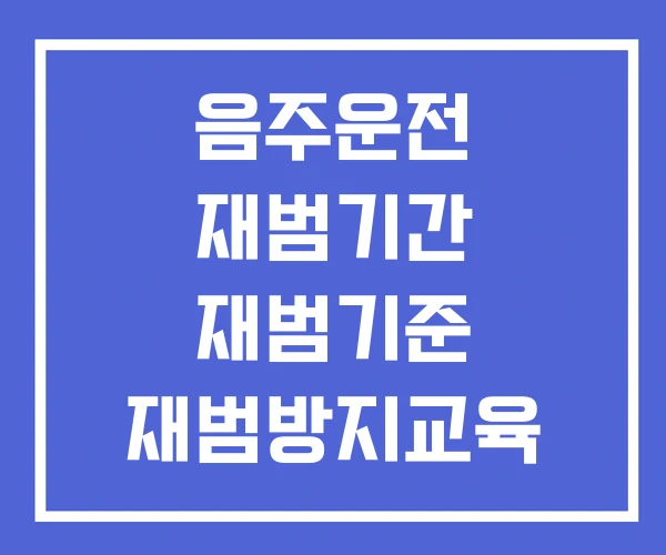 음주운전 재범기간 재범기준 재범방지교육 음주운전 재범기간 재범기준 재범방지교육