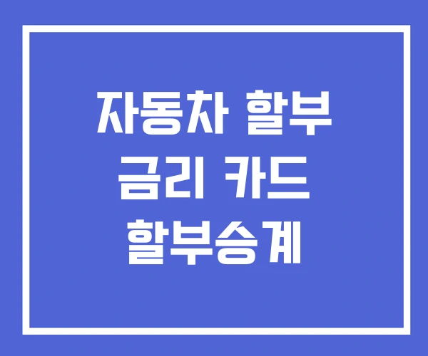 자동차 할부 금리 카드 할부승계
