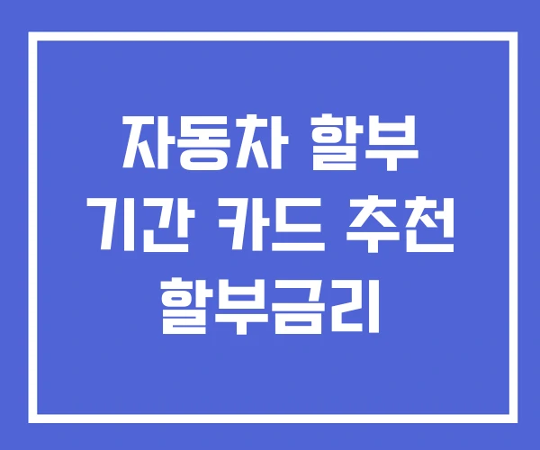 자동차 할부 기간 카드 추천 할부금리