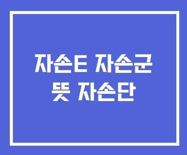 자손E 자손군 뜻 자손단 자손E 자손군 뜻 자손단