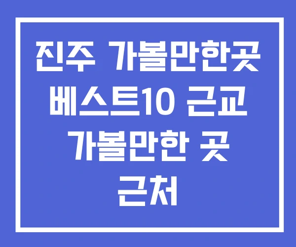 진주 가볼만한곳 베스트10 근교 가볼만한 곳 근처