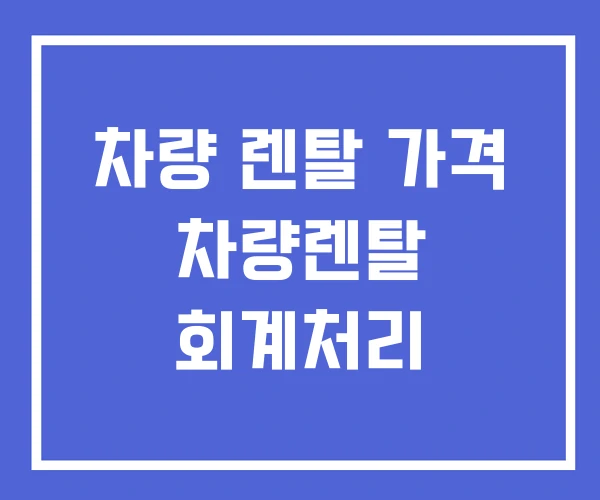 차량 렌탈 가격 차량렌탈 회계처리 차량 렌탈 가격 차량렌탈 회계처리